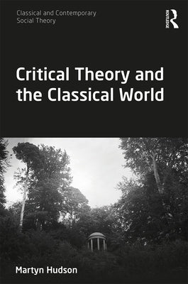 Critical Theory and the Classical World by Hudson, Martyn