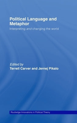 Political Language and Metaphor: Interpreting and changing the world by Carver, Terrell