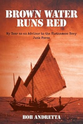 Brown Water Runs Red: My Year as an Advisor to the Vietnamese Navy Junk Force by Andretta, Bob