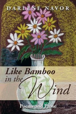 Like Bamboo in the Wind: Poems and Prose by Navor, Darlene