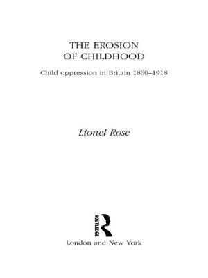 The Erosion of Childhood: Childhood in Britain 1860-1918 by Rose, Lionel