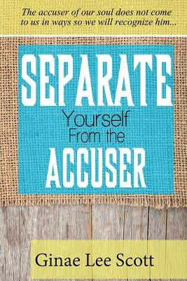 Separate Yourself From the Accuser by Scott, Ginae Lee