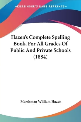 Hazen's Complete Spelling Book, For All Grades Of Public And Private Schools (1884) by Hazen, Marshman William