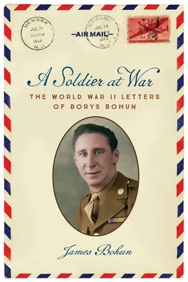 A Soldier at War: The World War II Letters of Borys Bohun by Bohun, James
