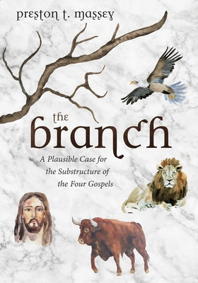 The Branch: A Plausible Case for the Substructure of the Four Gospels by Massey, Preston T.