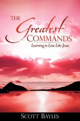 The Greatest Commands by Bayles, Scott