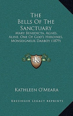 The Bells Of The Sanctuary: Mary Benedicta, Agnes, Aline, One Of God's Heroines, Monseigneur Darboy (1879) by O'Meara, Kathleen