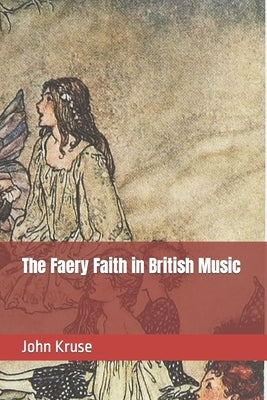 The Faery Faith in British Music by Kruse, John