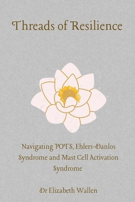 Threads Of resilience: Navigating POTS, Ehlers Danlos Syndrome and MCAS by Wallen, Elizabeth
