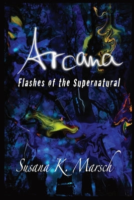 Arcana: Flashes of the Supernatural by K. Marsch, Susana