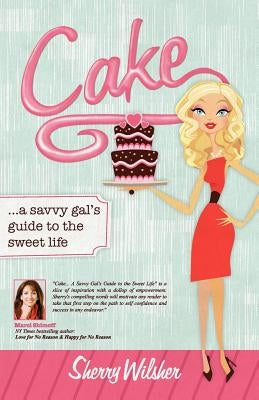 Cake: A Savvy Gal's Guide to the Sweet Life by Wilsher, Sherry