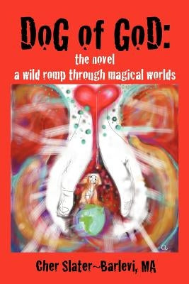 Dog of God: The Novel: A Wild Romp Through Magical Worlds by Slater-Barlevi Ma, Cher