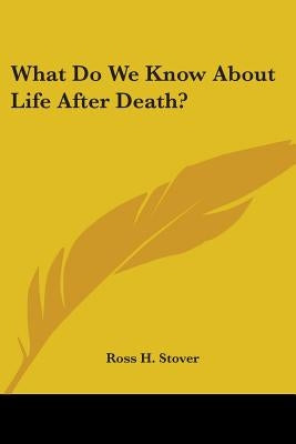 What Do We Know about Life After Death? by Stover, Ross H.