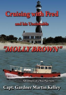 Cruising with Fred and His Unsinkable Molly Brown: Adventures of a Man Past Sixty by Kelley, Capt Gardner Martin