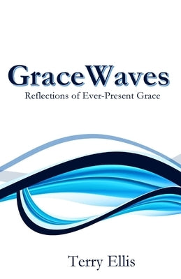 GraceWaves: Reflections of Ever-Present Grace by Ellis, Terry