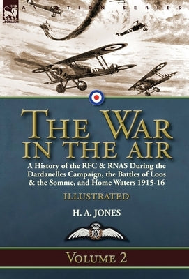 The War in the Air-Volume 2: a History of the RFC & RNAS During the Dardanelles Campaign, the Battles of Loos & the Somme, and Home Waters 1915-16 by Jones, H. A.