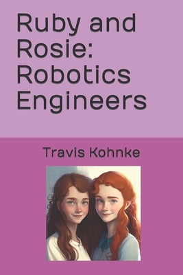 Ruby and Rosie: Robotics Engineers by Kohnke, Travis