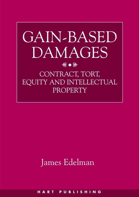 Gain-Based Damages: Contract Tort Equity and Intellectual Property by Edelman, James