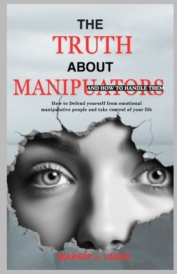 The Truth about Manipulators: How to defend yourself from emotional manipulative people and take control of your life. by J. Larue, Margie