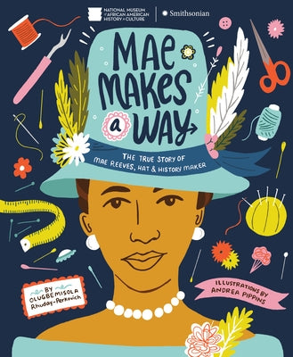 Mae Makes a Way: The True Story of Mae Reeves, Hat & History Maker by Rhuday-Perkovich, Olugbemisola