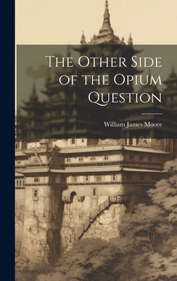 The Other Side of the Opium Question by Moore, William James