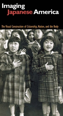 Imaging Japanese America: The Visual Construction of Citizenship, Nation, and the Body by Creef, Elena Tajima