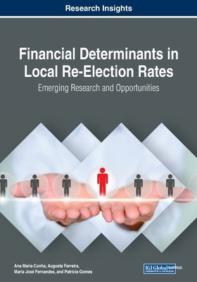 Financial Determinants in Local Re-Election Rates: Emerging Research and Opportunities by Cunha, Ana Maria