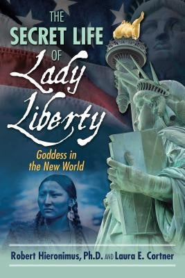 The Secret Life of Lady Liberty: Goddess in the New World by Hieronimus, Robert