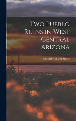 Two Pueblo Ruins in West Central Arizona by Spicer, Edward Holland 1906-