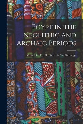 Egypt in the Neolithic and Archaic Periods by E. a. Wallis Budge, M. a. Litt D. D.