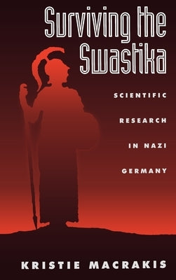 Surviving the Swastika: Scientific Research in Nazi Germany by Macrakis, Kristie