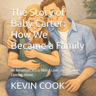 The Story of Baby Carter: How We Became a Family: An Adoption Story About Love, Family, and Coming Home by Cook, Kevin P.