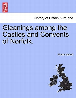 Gleanings Among the Castles and Convents of Norfolk. by Harrod, Henry