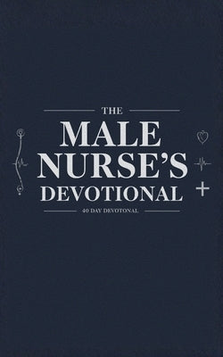 The Male Nurse's Devotional: 40 Days of Scripture, Encouragement, and Prayers for Male Nurses by Devotional, The 40 Day