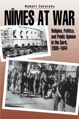 Nîmes at War: Religion, Politics, and Public Opinion in the Gard, 1938-1944 by Zaretsky, Robert