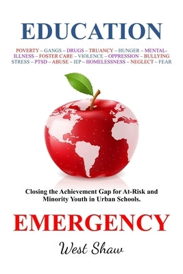 Education Emergency: Closing the Achievement Gap for At-Risk and Minority Youth in Urban Schools by Shaw, West
