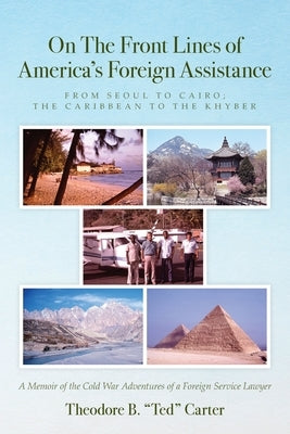 On The Front Lines of America's Foreign Assistance: From Seoul to Cairo; The Caribbean to the Khyber by Carter, Theodore B. Ted