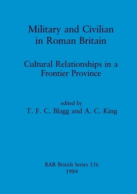 Military and Civilian in Roman Britain by Blagg, T. F. C.