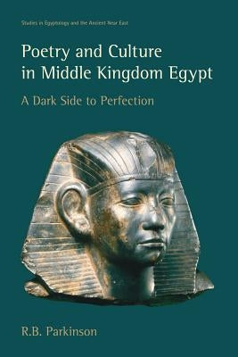 Poetry and Culture in Middle Kingdom Egypt: A Dark Side to Perfection by Parkinson, R. B.