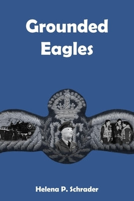 Grounded Eagles: Three Tales of the RAF in WWII by Schrader, Helena