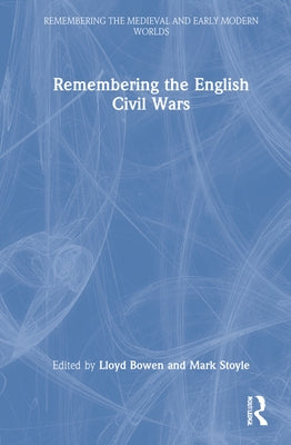 Remembering the English Civil Wars by Bowen, Lloyd