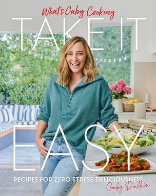 What's Gaby Cooking: Take It Easy: Recipes for Zero Stress Deliciousness by Dalkin, Gaby