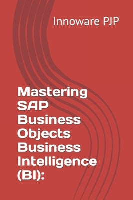 Mastering SAP Business Objects Business Intelligence (BI) by Pjp, Innoware