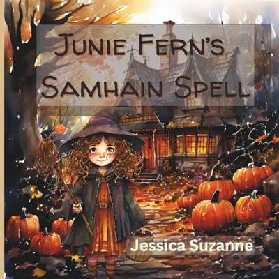Junie Fern's Samhain Spell: A Cozy Pagan Picture Book About Family, Magic And Remembering Our Loved Ones by Suzanne, Jessica