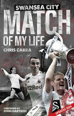 Swansea City Match of My Life: Swans Legends Relive Their Greatest Games by Carra, Chris