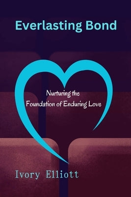 Everlasting Bond: Nurturing the Foundation of Enduring Love by Elliott, Ivory
