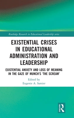 Existential Crises in Educational Administration and Leadership: Existential Anxiety and Loss of Meaning in the Gaze of Munch's 'The Scream' by Samier, Eugenie A.