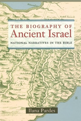 The Biography of Ancient Israel: National Narratives in the Bible Volume 14 by Pardes, Ilana