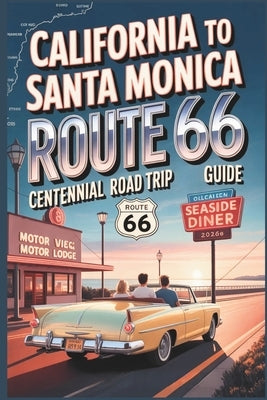 California to Santa Monica Route 66 Centennial Road Trip Guide 2026: Coastal Drives, Historic Stops, Dining & Arrival Tips for the Grand Finale of Chi by Gage, Carolyn J.