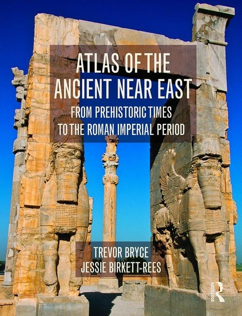 Atlas of the Ancient Near East: From Prehistoric Times to the Roman Imperial Period by Bryce, Trevor